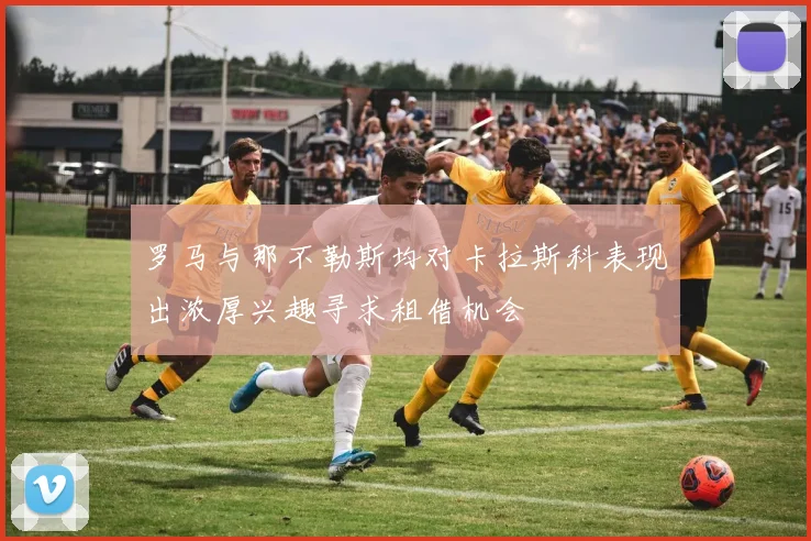 罗马与那不勒斯均对卡拉斯科表现出浓厚兴趣寻求租借机会
