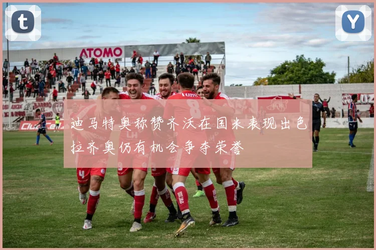 迪马特奥称赞齐沃在国米表现出色拉齐奥仍有机会争夺荣誉