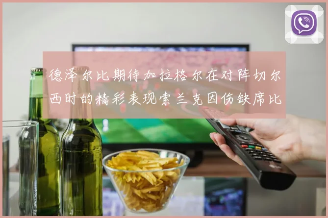 德泽尔比期待加拉格尔在对阵切尔西时的精彩表现索兰克因伤缺席比赛