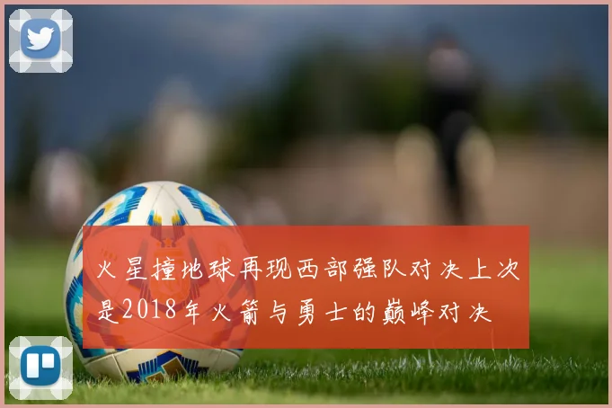 火星撞地球再现西部强队对决上次是2018年火箭与勇士的巅峰对决