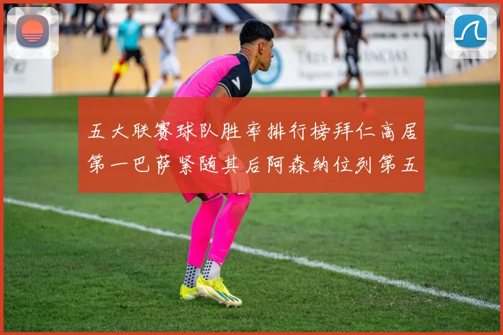 五大联赛球队胜率排行榜拜仁高居第一巴萨紧随其后阿森纳位列第五